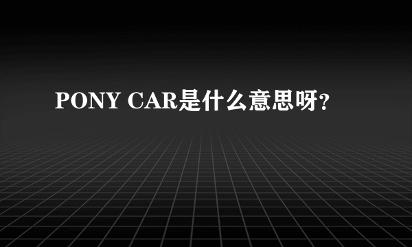 PONY CAR是什么意思呀？