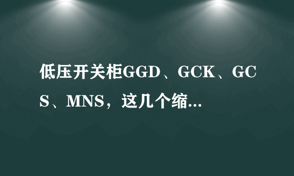 低压开关柜GGD、GCK、GCS、MNS，这几个缩写，有谁能够给个中文注释，单个字母分别代表什么意思