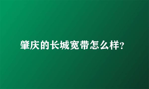 肇庆的长城宽带怎么样？