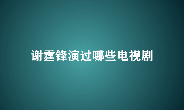 谢霆锋演过哪些电视剧