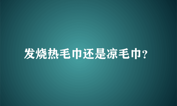 发烧热毛巾还是凉毛巾？