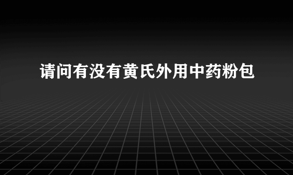 请问有没有黄氏外用中药粉包