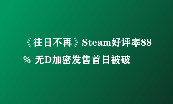 《往日不再》Steam好评率88% 无D加密发售首日被破