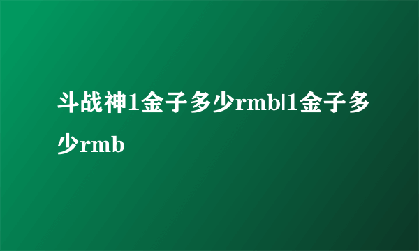 斗战神1金子多少rmb|1金子多少rmb