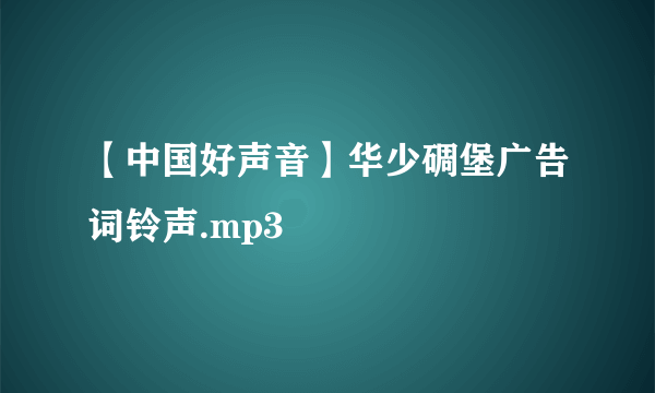 【中国好声音】华少碉堡广告词铃声.mp3