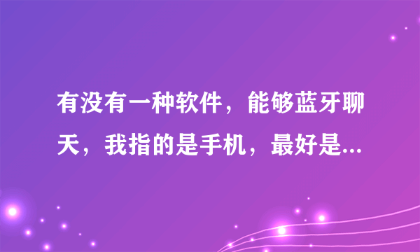 有没有一种软件，能够蓝牙聊天，我指的是手机，最好是java的，若只有s60也可以