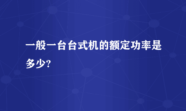 一般一台台式机的额定功率是多少?