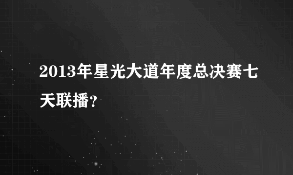 2013年星光大道年度总决赛七天联播？