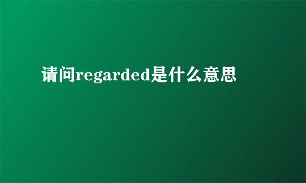 请问regarded是什么意思