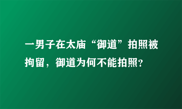 一男子在太庙“御道”拍照被拘留，御道为何不能拍照？