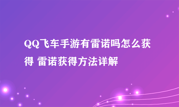 QQ飞车手游有雷诺吗怎么获得 雷诺获得方法详解