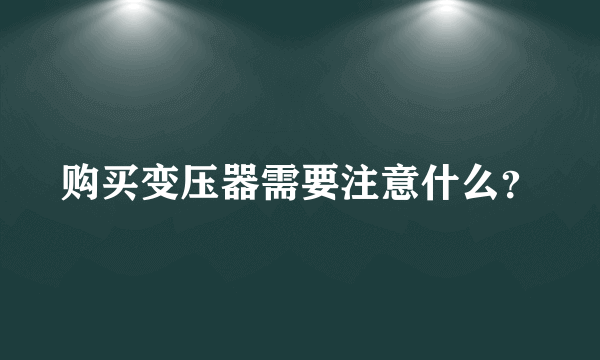 购买变压器需要注意什么？