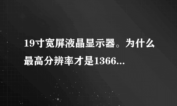 19寸宽屏液晶显示器。为什么最高分辨率才是1366*768