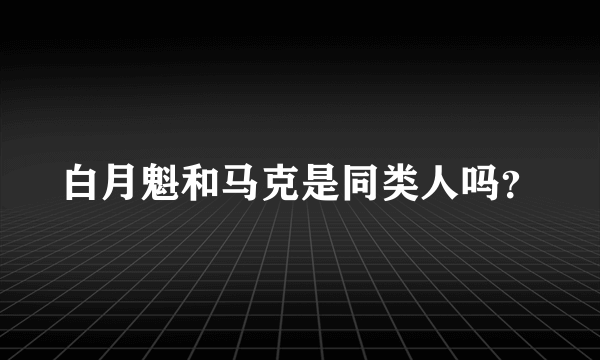 白月魁和马克是同类人吗？