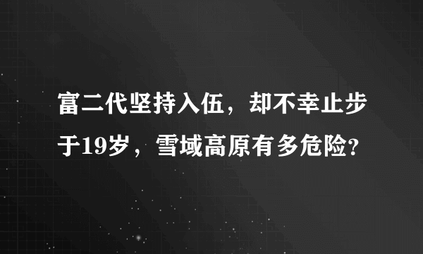 富二代坚持入伍，却不幸止步于19岁，雪域高原有多危险？