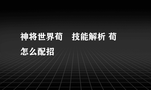 神将世界荀彧技能解析 荀彧怎么配招