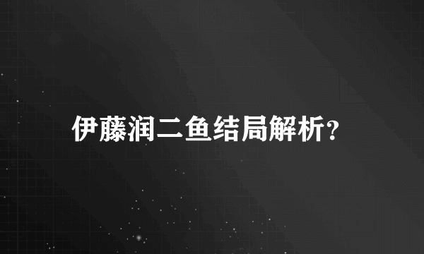 伊藤润二鱼结局解析？