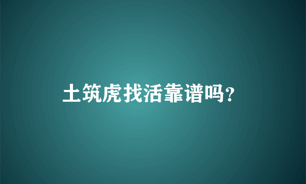 土筑虎找活靠谱吗？