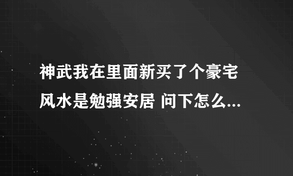 神武我在里面新买了个豪宅 风水是勉强安居 问下怎么才能够改变房子得风水？