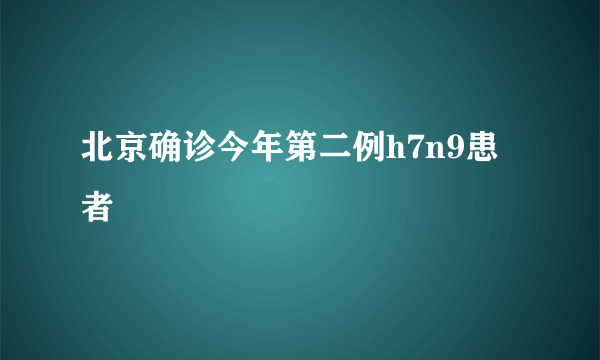 北京确诊今年第二例h7n9患者