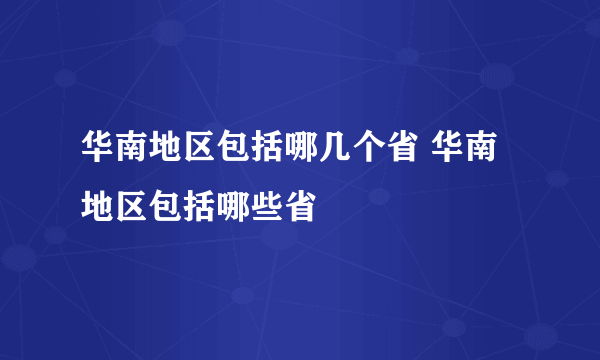 华南地区包括哪几个省 华南地区包括哪些省