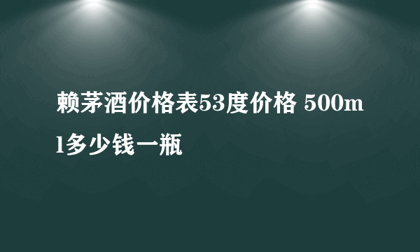 赖茅酒价格表53度价格 500ml多少钱一瓶