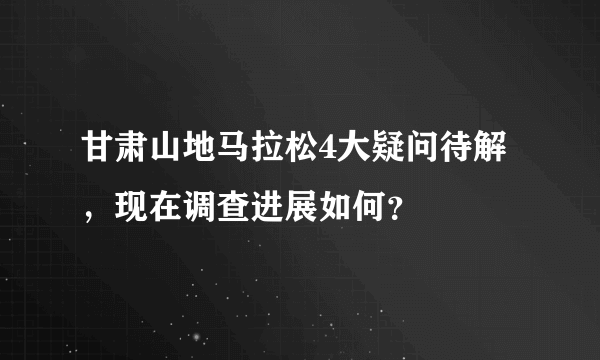 甘肃山地马拉松4大疑问待解，现在调查进展如何？