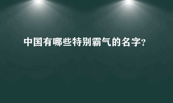 中国有哪些特别霸气的名字？