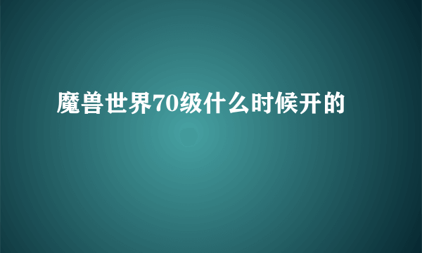 魔兽世界70级什么时候开的