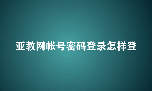 亚教网帐号密码登录怎样登