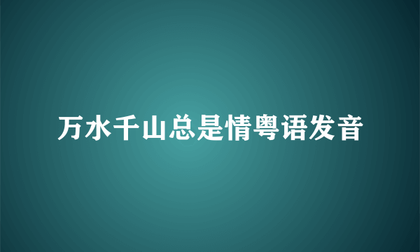 万水千山总是情粤语发音