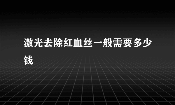 激光去除红血丝一般需要多少钱