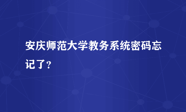 安庆师范大学教务系统密码忘记了？