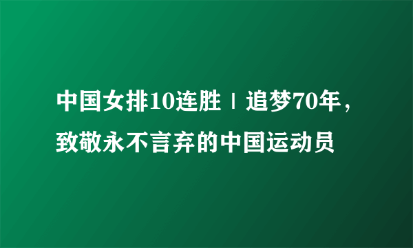 中国女排10连胜｜追梦70年，致敬永不言弃的中国运动员