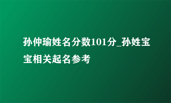 孙仲瑜姓名分数101分_孙姓宝宝相关起名参考