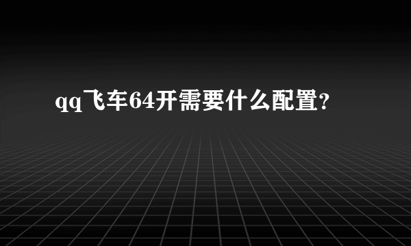 qq飞车64开需要什么配置？