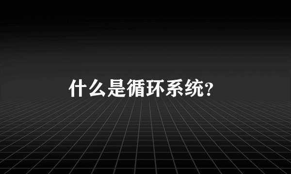 什么是循环系统？