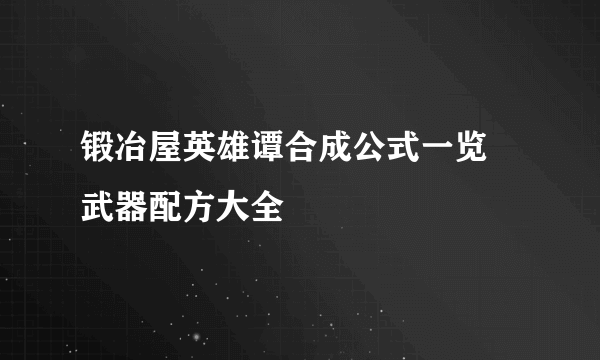 锻冶屋英雄谭合成公式一览 武器配方大全