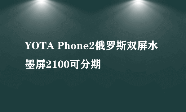 YOTA Phone2俄罗斯双屏水墨屏2100可分期