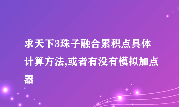 求天下3珠子融合累积点具体计算方法,或者有没有模拟加点器