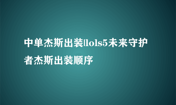 中单杰斯出装|lols5未来守护者杰斯出装顺序