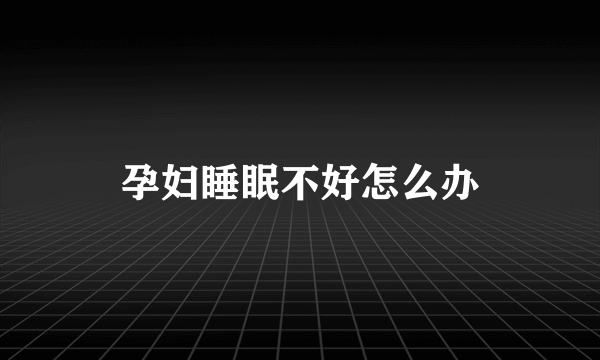 孕妇睡眠不好怎么办