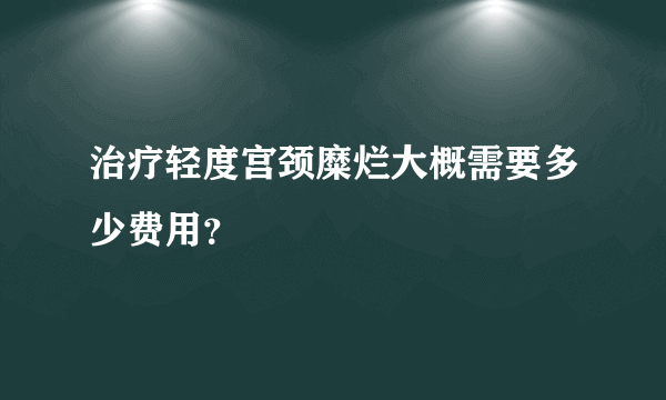 治疗轻度宫颈糜烂大概需要多少费用？