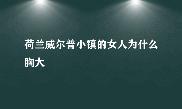 荷兰威尔普小镇的女人为什么胸大