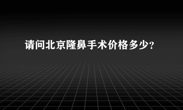 请问北京隆鼻手术价格多少？