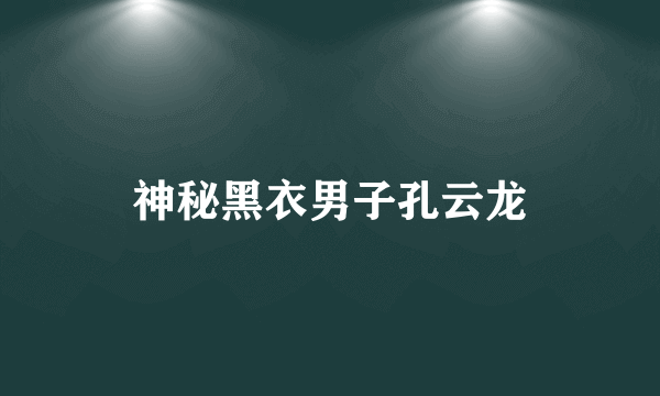 神秘黑衣男子孔云龙