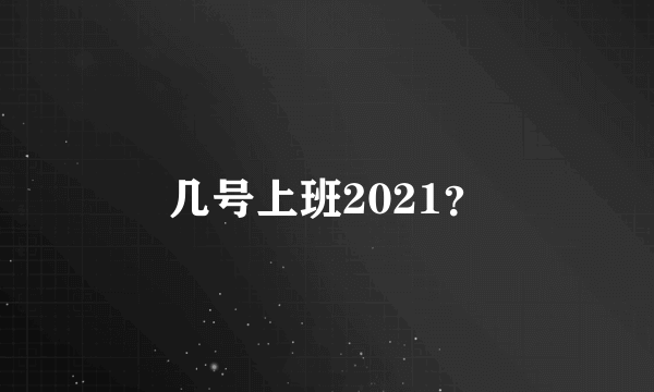 几号上班2021？