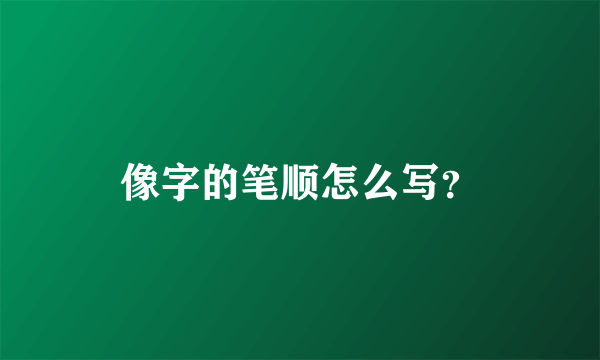 像字的笔顺怎么写？