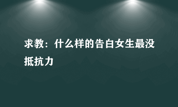 求教：什么样的告白女生最没抵抗力