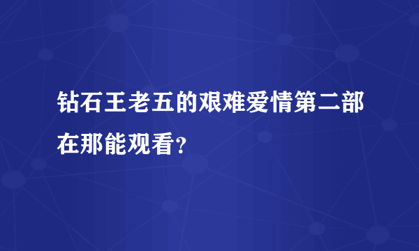 钻石王老五的艰难爱情第二部在那能观看？